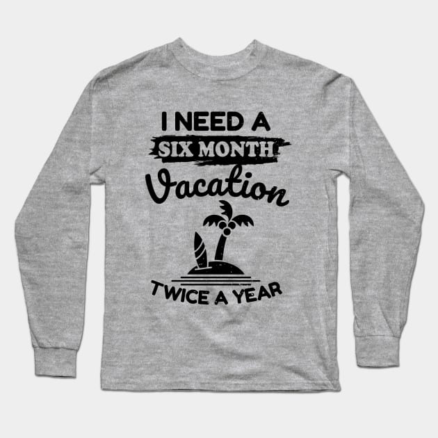 I Need a Six Month Vacation Twice a Year Long Sleeve T-Shirt by victorstore